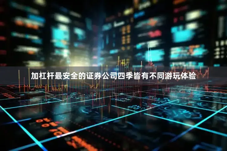 加杠杆最安全的证券公司四季皆有不同游玩体验