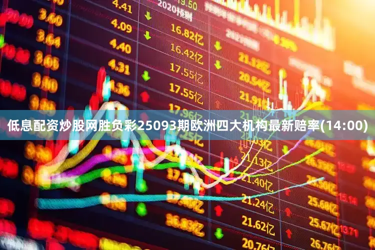 低息配资炒股网胜负彩25093期欧洲四大机构最新赔率(14:00)