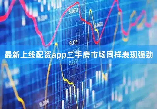 最新上线配资app　　二手房市场同样表现强劲