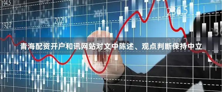 青海配资开户和讯网站对文中陈述、观点判断保持中立