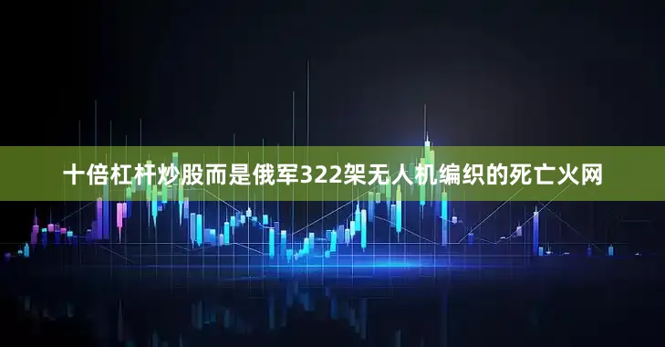 十倍杠杆炒股而是俄军322架无人机编织的死亡火网