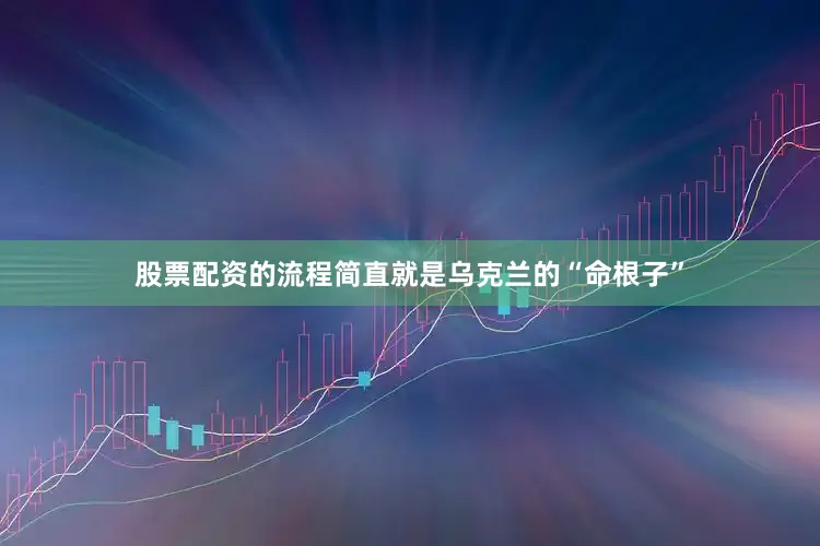 股票配资的流程简直就是乌克兰的“命根子”