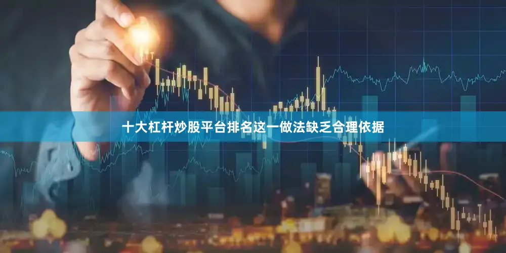 十大杠杆炒股平台排名这一做法缺乏合理依据