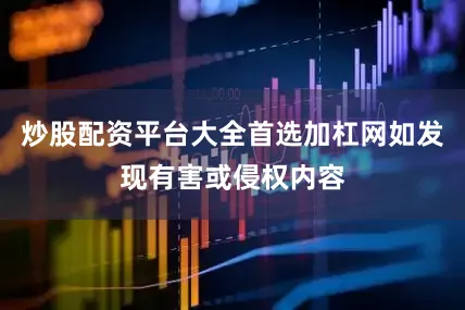 炒股配资平台大全首选加杠网如发现有害或侵权内容